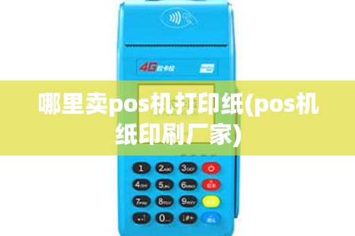 哪里卖pos机打印纸(pos机纸印刷厂家)