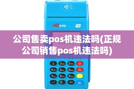 公司售卖pos机违法吗(正规公司销售pos机违法吗)