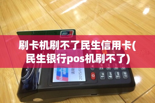 刷卡机刷不了民生信用卡(民生银行pos机刷不了)