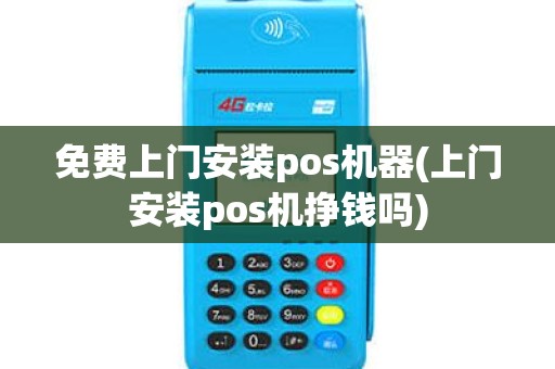 免费上门安装pos机器(上门安装pos机挣钱吗)