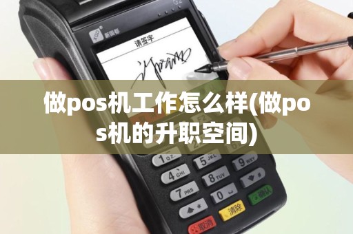 做pos机工作怎么样(做pos机的升职空间)
