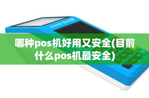 哪种pos机好用又安全(目前什么pos机最安全)