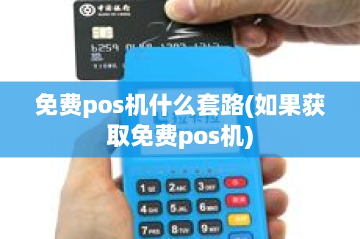 免费pos机什么套路(如果获取免费pos机)