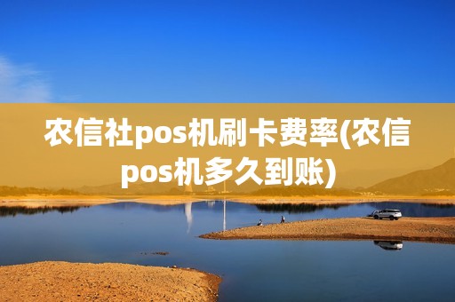 农信社pos机刷卡费率(农信pos机多久到账)