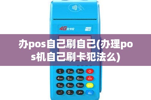 办pos自己刷自己(办理pos机自己刷卡犯法么)