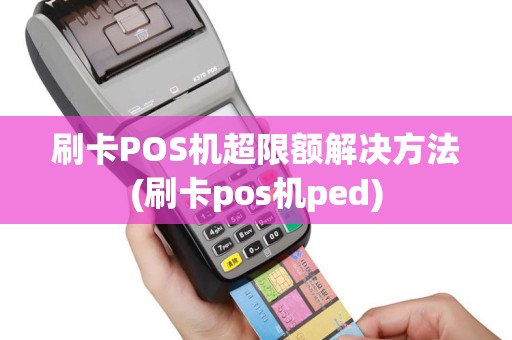 刷卡POS机超限额解决方法(刷卡pos机ped)
