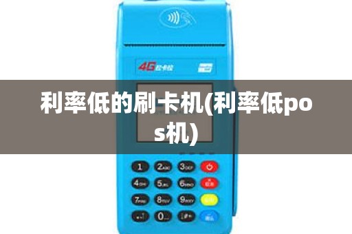 利率低的刷卡机(利率低pos机)