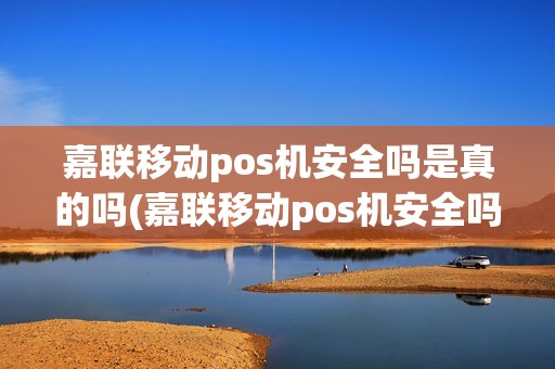 嘉联移动pos机安全吗是真的吗(嘉联移动pos机安全吗)