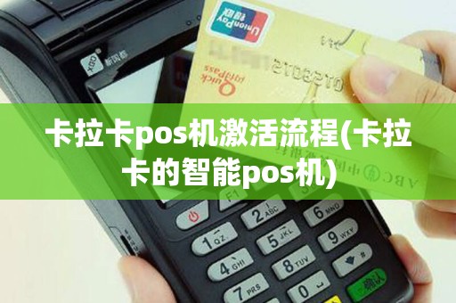 卡拉卡pos机激活流程(卡拉卡的智能pos机)
