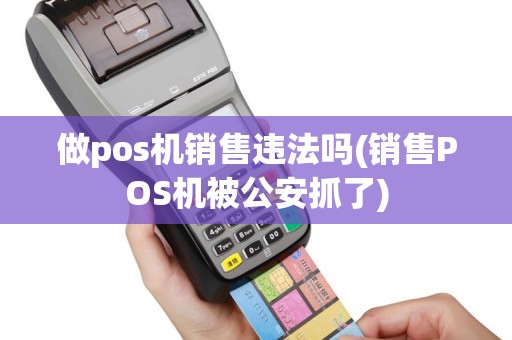 做pos机销售违法吗(销售POS机被公安抓了)