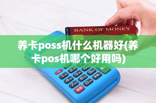 养卡poss机什么机器好(养卡pos机哪个好用吗)