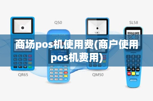 商场pos机使用费(商户使用pos机费用)