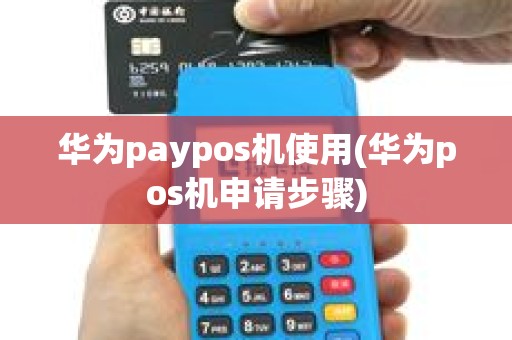 华为paypos机使用(华为pos机申请步骤)