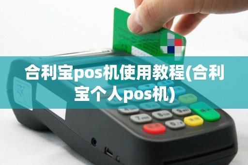 合利宝pos机使用教程(合利宝个人pos机)