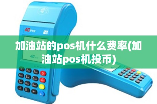 加油站的pos机什么费率(加油站pos机投币)