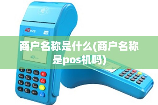 商户名称是什么(商户名称是pos机吗)