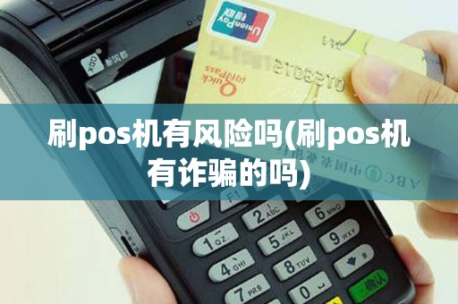 刷pos机有风险吗(刷pos机有诈骗的吗)