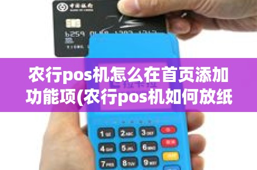 农行pos机怎么在首页添加功能项(农行pos机如何放纸)