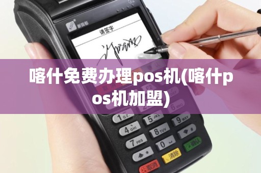 喀什免费办理pos机(喀什pos机加盟)