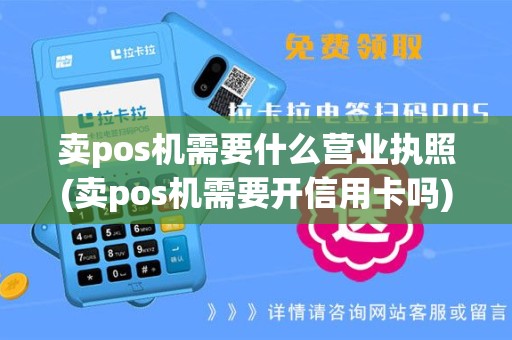 卖pos机需要什么营业执照(卖pos机需要开信用卡吗)