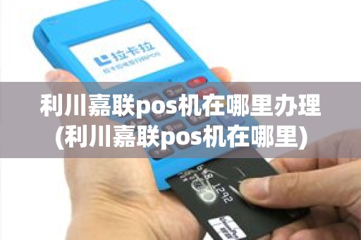 利川嘉联pos机在哪里办理(利川嘉联pos机在哪里)