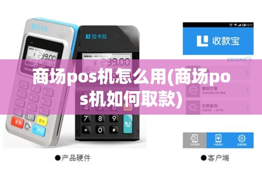 商场pos机怎么用(商场pos机如何取款)