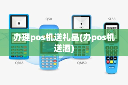 办理pos机送礼品(办pos机送酒)