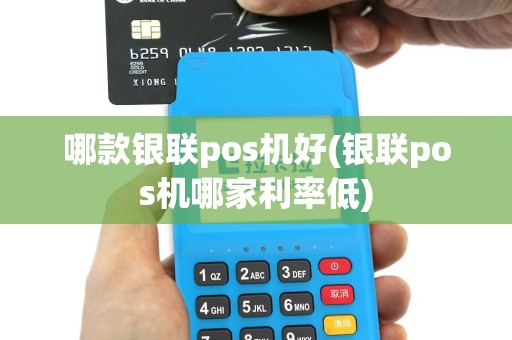 哪款银联pos机好(银联pos机哪家利率低)