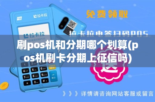 刷pos机和分期哪个划算(pos机刷卡分期上征信吗)