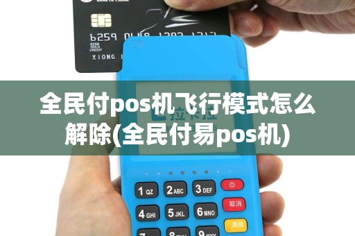 全民付pos机飞行模式怎么解除(全民付易pos机)
