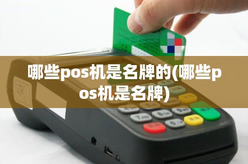 哪些pos机是名牌的(哪些pos机是名牌)