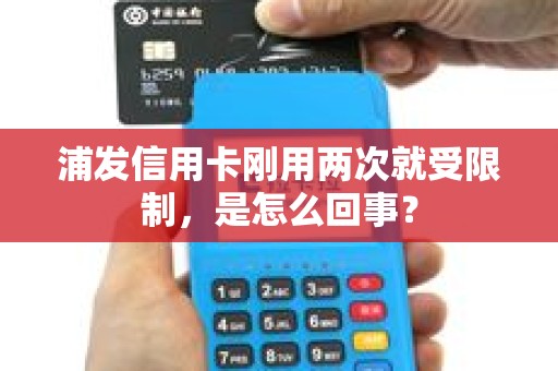 浦发信用卡刚用两次就受限制，是怎么回事？