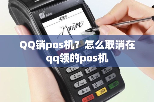 QQ销pos机？怎么取消在qq领的pos机