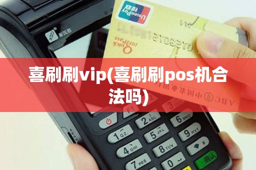 喜刷刷vip(喜刷刷pos机合法吗)