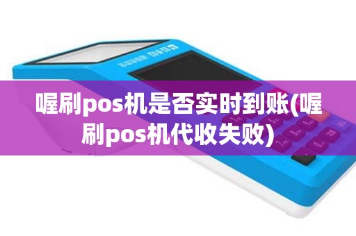 喔刷pos机是否实时到账(喔刷pos机代收失败)