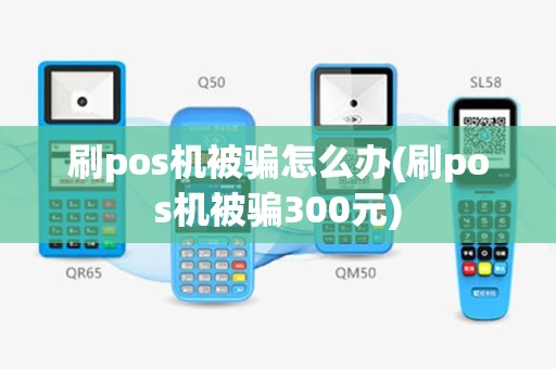 刷pos机被骗怎么办(刷pos机被骗300元)