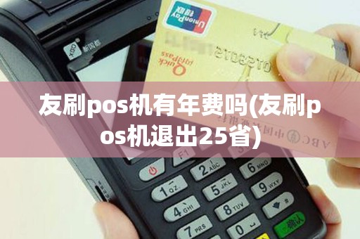 友刷pos机有年费吗(友刷pos机退出25省)