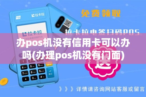 办pos机没有信用卡可以办吗(办理pos机没有门面)