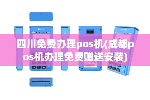 四川免费办理pos机(成都pos机办理免费赠送安装)