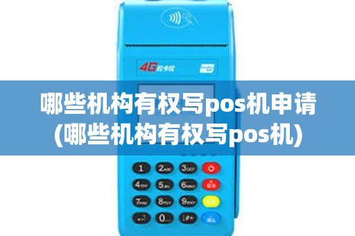 哪些机构有权写pos机申请(哪些机构有权写pos机)