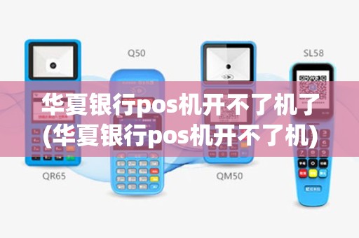 华夏银行pos机开不了机了(华夏银行pos机开不了机)