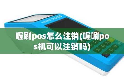 喔刷pos怎么注销(喔唰pos机可以注销吗)