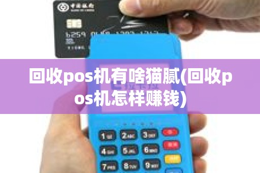 回收pos机有啥猫腻(回收pos机怎样赚钱)