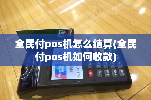 全民付pos机怎么结算(全民付pos机如何收款)