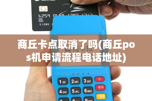 商丘卡点取消了吗(商丘pos机申请流程电话地址)