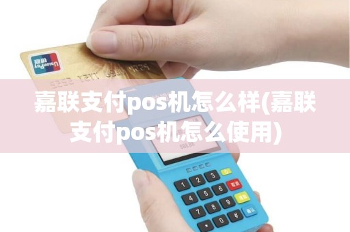 嘉联支付pos机怎么样(嘉联支付pos机怎么使用)