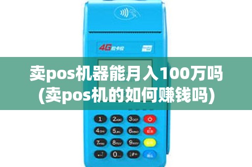 卖pos机器能月入100万吗(卖pos机的如何赚钱吗)