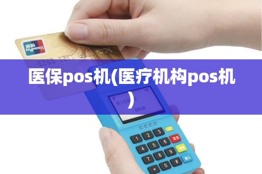 医保pos机(医疗机构pos机)