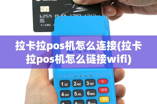 拉卡拉pos机怎么连接(拉卡拉pos机怎么链接wifi)