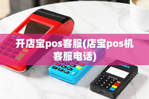 开店宝pos客服(店宝pos机客服电话)